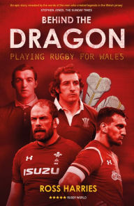 Title: Behind the Dragon: Playing Rugby for Wales, Author: Ross Harries