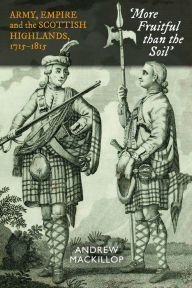 Title: More Fruitful Than the Soil: Army, Empire and the Scottish Highlands, 1715-1815, Author: Andrew MacKillop