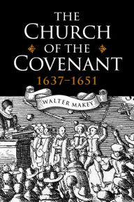 Title: The Church of the Covenant 1637-1651, Author: Walter Makey