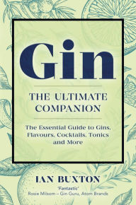 Title: Gin: The Ultimate Companion: The Essential Guide to Flavours, Brands, Cocktails, Tonics and More, Author: Ian Buxton
