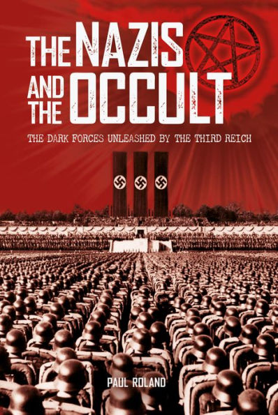 The Nazis and the Occult: The Dark Forces Unleashed by the Third Reich