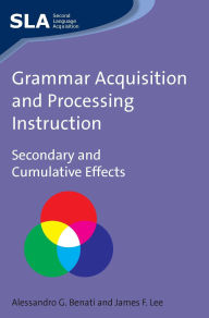 Title: Grammar Acquisition and Processing Instruction: Secondary and Cumulative Effects, Author: Alessandro Benati