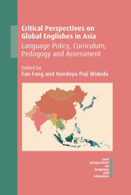 Title: Critical Perspectives on Global Englishes in Asia: Language Policy, Curriculum, Pedagogy and Assessment, Author: Fan Fang