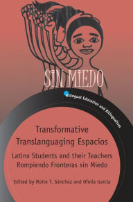 Title: Transformative Translanguaging Espacios: Latinx Students and their Teachers Rompiendo Fronteras sin Miedo, Author: Maite T. Sánchez