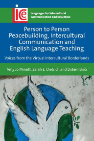 Title: Person to Person Peacebuilding, Intercultural Communication and English Language Teaching: Voices from the Virtual Intercultural Borderlands, Author: Amy Jo Minett Ph.D