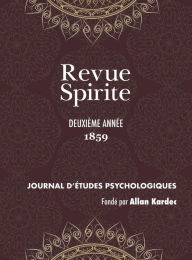 Title: Revue Spirite (Année 1859 - deuxième année): les convulsionnaires de Saint Médard, le follet de Bayonne, les anges gardiens, conte spirituel, les Esprits tapageurs, étude sur les médiums, phénomène de transfiguration, tableau de la vie spirite, musique d', Author: Allan Kardec