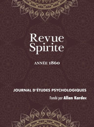 Title: Revue Spirite (Année 1860): le magnétisme devant l'académie, les pierres de Java, les Esprits globules, histoire d'un damné, un médium guérisseur, dictées spontanées, théorie de l'incrustation planétaire, histoire de l'Esprit familier du seigneur de Coras, Author: Allan Kardec
