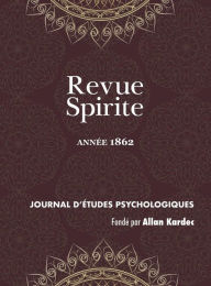 Title: Revue Spirite (Année 1862): le surnaturel, poésie d'outre-tombe, contrôle de l'enseignement spirite, la réincarnation en Amérique, le vent, les esprits et le blason, épidémie démoniaque en Savoie, obsèques de M. Sanson, le boulanger inhumain, l'enfant Jés, Author: Allan Kardec