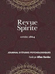 Title: Revue Spirite (Annee 1864): un cas de possession, médiums guérisseurs, un drame intime, le spiritisme dans les prisons, un médium peintre aveugle, Home à Rome, résumé de la loi des phénomènes spirites, vie de Jésus, une instruction de catéchisme, la relig, Author: Allan Kardec