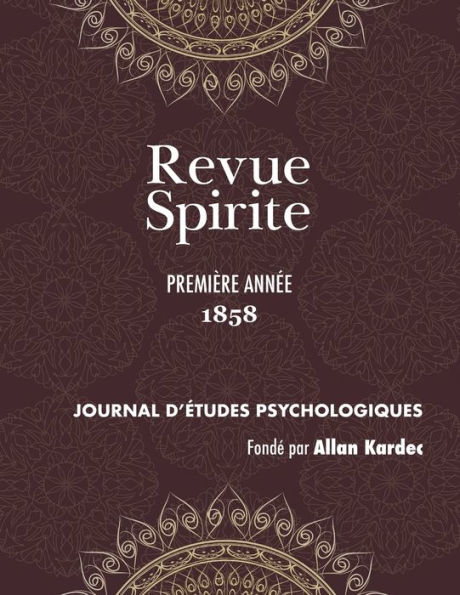 Revue Spirite (Année 1858 - première année): le récit des manifestations matérielles ou intelligentes des Esprits, apparitions, évocations, ainsi que toutes les nouvelles relatives au Spiritisme, l'enseignement des Esprits sur les choses du monde visible