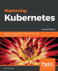 Title: Mastering Kubernetes: Master the art of container management by using the power of Kubernetes, Author: Gigi Sayfan
