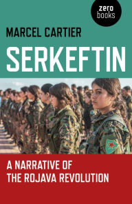 Title: Serkeftin: A Narrative of the Rojava Revolution, Author: Marcel Cartier