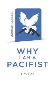 Title: Quaker Quicks - Why I am a Pacifist: A Call For A More Nonviolent World, Author: Tim Gee