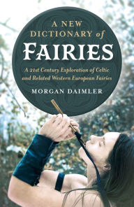 Title: A New Dictionary of Fairies: A 21st Century Exploration of Celtic and Related Western European Fairies, Author: Morgan Daimler author of Irish Paganism and Gods and Goddesses of Ireland