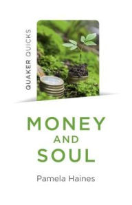 Title: Quaker Quicks - Money and Soul: Quaker Faith And Practice And The Economy, Author: Pamela Haines