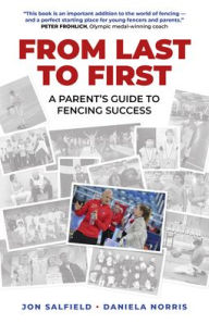 Title: From Last to First: A Parent's Guide to Fencing Success, Author: Jon Salfield