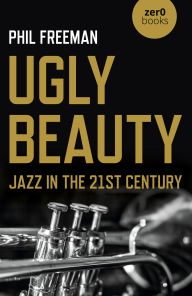 Title: Ugly Beauty: Jazz in the 21st Century, Author: Philip Freeman