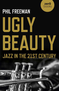Title: Ugly Beauty: Jazz in the 21st Century, Author: Philip Freeman