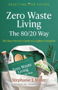 Title: Zero Waste Living, The 80/20 Way: The Busy Person's Guide To A Lighter Footprint, Author: Stephanie J. Miller
