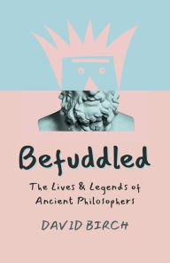 Title: Befuddled: The Lives & Legends of Ancient Philosophers, Author: David Birch