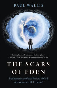 Title: The Scars of Eden: Has Humanity Confused the Idea of God with Memories of ET Contact?, Author: Paul Wallis