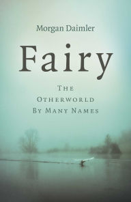 Title: Fairy: The Otherworld by Many Names, Author: Morgan Daimler author of Irish Paganism