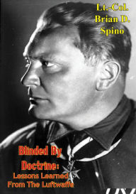 Title: Blinded by Doctrine: Lessons Learned from the Luftwaffe, Author: Lt.-Col. Brian D. Spino