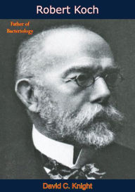 Title: Robert Koch: Father of Bacteriology, Author: David C. Knight