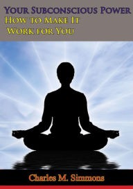 Title: Your Subconscious Power: How to Make It Work for You, Author: Charles M. Simmons