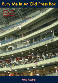 Title: Bury Me In An Old Press Box: Good Times and Life of a Sportswriter, Author: Fred Russell