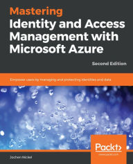 Title: Mastering Identity and Access Management with Microsoft Azure: Empower users by managing and protecting identities and data, Author: Jochen Nickel