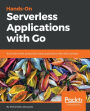 Hands-On Serverless Applications with Go: Build real-world, production-ready applications with AWS Lambda
