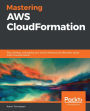 Mastering AWS CloudFormation: Plan, develop, and deploy your cloud infrastructure effectively using AWS CloudFormation