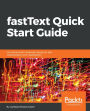 fastText Quick Start Guide: Get started with Facebook's library for text representation and classification