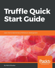 Title: Truffle Quick Start Guide: Learn the fundamentals of Ethereum development, Author: Nikhil Bhaskar