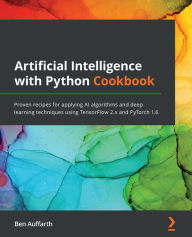 Title: Artificial Intelligence with Python Cookbook: Proven recipes for applying AI algorithms and deep learning techniques using TensorFlow 2.x and PyTorch 1.6, Author: Ben Auffarth