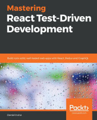 Title: Mastering React Test-Driven Development: Build rock-solid, well-tested web apps with React, Redux and GraphQL, Author: Daniel Irvine