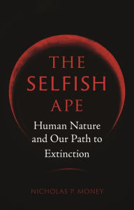 Title: The Selfish Ape: Human Nature and Our Path to Extinction, Author: Nicholas P. Money