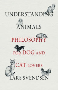 Title: Understanding Animals: Philosophy for Dog and Cat Lovers, Author: Lars Svendsen