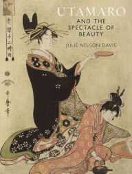 Title: Utamaro and the Spectacle of Beauty, Author: Julie Nelson Davis