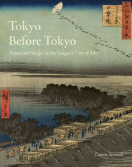 Title: Tokyo Before Tokyo: Power and Magic in the Shogun's City of Edo, Author: Timon Screech