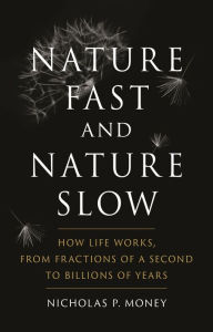 Title: Nature Fast and Nature Slow: How Life Works, from Fractions of a Second to Billions of Years, Author: Nicholas P. Money