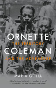 Title: Ornette Coleman: The Territory and the Adventure, Author: Maria Golia
