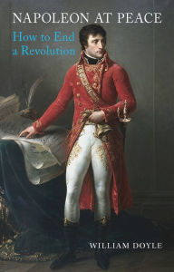 Title: Napoleon at Peace: How to End a Revolution, Author: William Doyle