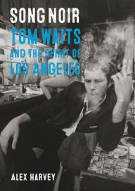 Title: Song Noir: Tom Waits and the Spirit of Los Angeles, Author: Alex Harvey