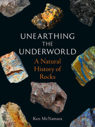 Title: Unearthing the Underworld: A Natural History of Rocks, Author: Ken McNamara