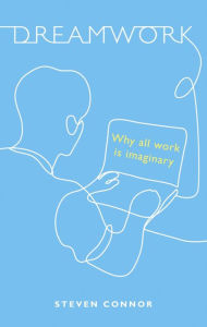 Title: Dreamwork: Why All Work Is Imaginary, Author: Steven Connor