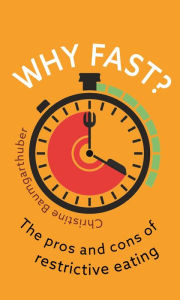 Title: Why Fast?: The Pros and Cons of Restrictive Eating, Author: Christine Baumgarthuber