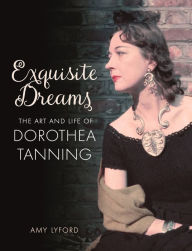 Title: Exquisite Dreams: The Art and Life of Dorothea Tanning, Author: Amy Lyford