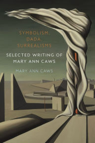 Title: Symbolism, Dada, Surrealisms: Selected Writing of Mary Ann Caws, Author: Mary Ann Caws